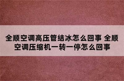 全顺空调高压管结冰怎么回事 全顺空调压缩机一转一停怎么回事